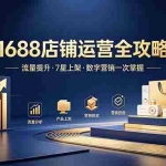 （18976期）1688店铺没流量？产品上架不到7星？数字营销不会投？全套运营技能一次学(更新6月）