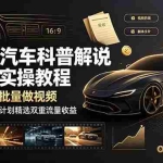 （19133期）抖音汽车科普解说全套实操教程，无出镜批量做视频，解锁伙伴计划精选双重流量收益