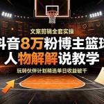 （19135期）抖音8万粉博主篮球人物解说教学，文案剪辑全套实操，玩转伙伴计划精选单日收益破千