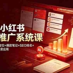 （19129期）2026小红书矩阵推广系统课：平台算法+账号定位+爆款笔记+SEO排名+DeepSeek全场景应用