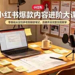 （19118期）小红书爆款内容进阶大课，零基础从定位养号到爆款笔记，直播开店完整变现教学