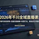 （19117期） 2026年千川全域直播课：起号稳号底层逻辑+流量流速破解+标签打法，精准定位问题根源
