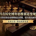 （19116期）抖音历史博弈思维赛道变现：读懂人性权谋看透规则底层逻辑，提升格局破局人生，伙伴计划+精选独家收益