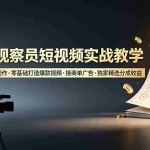 （19113期）人生观察员短视频实战教学，沉浸式剧情创作，零基础打造爆款视频，接商单广告，独家精选分成收益