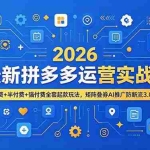 （19101期）2026最新拼多多运营实战课，微付费+半付费+强付费全套起款玩法，矩阵叠券AI推广防断流3.0玩法