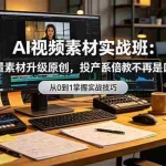（19085期）AI视频素材实战班：爆量素材升级原创，投产翻倍不再是口号，0-1系统教学实战落地