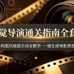 （19077期）AI视觉导演通关指南全套课程，运镜光影构图风格提示词全教学，一键生成电影质感影视画面