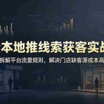 （19061期）巨量本地推线索获客实战课：手把手拆解平台流量规则，解决门店缺客源成本高转化差