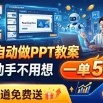 （19059期）用AI自动做PPT教案，不用动手不用想，一单500+，接单渠道免费送