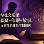 （19054期）朋友圈勾魂文案课：洗脑+悬疑+催眠+故事，四大人性文案体系让你不销而售