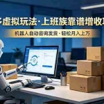 （19052期）多多虚拟玩法，上班族靠谱增收项目，机器人完成咨询和发货，轻松月入上万