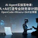 （19037期）AI Agent实操落地课：一人+AI打造专业财务审计团队，OpenCode+Mineru+Skill全掌握