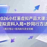 （19035期）2026小红薯虚拟产品大课：虚拟资料入局+抄同行方法+图文笔记+低风险引流全攻略
