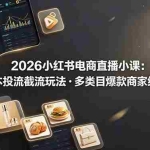 （19034期）2026小红书电商直播小课，低成本投流截流玩法，多类目爆款商家经验完整拆解教学