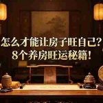 （19023期）付费文章：怎么才能让房子旺自己？8个养房旺运秘籍！