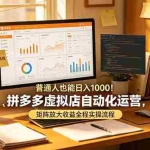 （19022期）普通人也能日入 1000！拼多多虚拟店自动化运营，矩阵放大收益全程实操流程