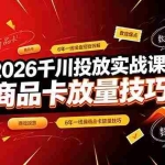 （19171期）2026千川投放实战课｜6年一线操盘经验拆解，通俗讲解全域投放，吃透商品卡放量技巧