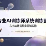 （19165期）专业AI训练师系统训练营，文本绘画视频全领域实操，一套公式驾驭所有AI工具