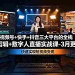 （19146期）视频号+快手+抖音三大平台的全栈剪辑+数字人直播实战课-3月更新：快速实现短视频变现