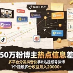 （19145期）抖音50万粉博主热点信息差教学：多平台分发抖音快手B站视频号微博，1个视频多份收益月入20000+