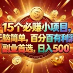 （19143期）15个必赚的小项目，百分百赚元子，无脑简单，副业首选，日入500+