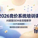 （19185期）2026竞价系统培训课，AI赋能SEM全流程教学，OCPC控本提效，兼顾团队管理与副业变现