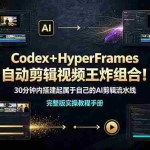 （19178期）Codex＋HyperFrames自动剪辑视频王炸组合！30分钟内搭建起属于自己的AI剪辑流水线（完整版实操教程手册）