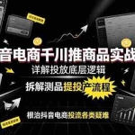 （19177期）抖音电商千川推商品实战课：详解投放底层逻辑，拆解测品提投产流程，根治抖音电商投流各类疑难