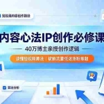 （19174期）内容心法IP创作必修课：40万博主亲授创作逻辑，读懂短视频算法，破解流量低迷涨粉难题