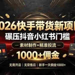 （19175期）2026快手带货新项目｜碾压抖音小红书门槛，素材制作+精准投流，无需开店，无需售后，新手一天佣金1000+