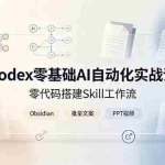 （19204期）Codex零基础AI自动化实战课，零代码搭建Skill工作流，搭配Obsidian批量制作文案PPT视频