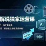 （19310期）影视解说独家运营课▪零粉新手入门｜AI文案实操｜精选标签打造｜抖音收益翻倍完整教程