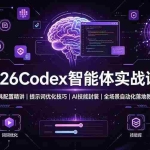 （19289期）2026Codex 智能体实战课：工具配置精讲｜提示词优化技巧｜AI 技能封装｜全场景自动化落地教程