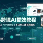 （19286期）2026跨境AI提效教程·GPT文案生成｜AI产品精修｜多语种主播视频制作，亚马逊运营全套实操课