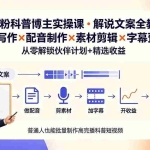 （19275期）10万粉科普博主实操课-解说文案全教学：文案写作×配音制作×素材剪辑×字幕预设，从零解锁伙伴计划+精选收益