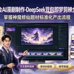 （19263期）零基础学会AI漫剧制作-DeepSeek豆包即梦剪映全工具教学，掌握神魔修仙题材标准化产出流程