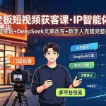 （19260期）实体老板短视频获客课·IP智能体实操｜选题策划+DeepSeek文案改写+数字人克隆完整教程