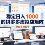 （19253期）稳定日入 1000 的拼多多虚拟店矩阵，全套实操教学
