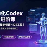 （19245期）AI自动化Codex智能体进阶课｜核心逻辑·技能管理·IDE工具｜从零搭建私人专属AI自动化商用工作流