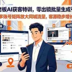 （19234期）实体店老板AI获客特训，零出镜批量生成引流视频，多账号矩阵放大同城流量，客源稳步增长