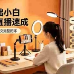 （19231期）零基础小白手机直播速成，从筹备到成交完整闭环，适配苹果安卓系统，解决杂音卡顿留人难问题