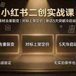 （19370期）小红书二创实战课：200店验证｜素材去重裂变｜对标上架定价｜新店5天突破冷启动完整实操教程
