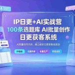 （19353期）IP日更+AI实战营：IP置顶视频制作×100条选题库搭建×10条日更规划，AI批量创作内容，建立稳定日更获客系统