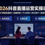 （19343期）2026抖音直播运营实操课：从0到1搭建直播间×流量获取×千川投放×转化提升×复盘增长，系统掌握完整闭环