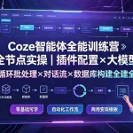 （19324期）Coze智能体全能训练营：全节点实操｜插件配置×大模型×循环批处理×对话流×数据库构建全教学