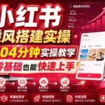 （19396期）小红书乘风搭建实操，104分钟实操教学，零基础也能快速上手