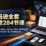 （19410期）亚马逊全套运营284节课：注册合规×选品×Listing×FBA×FBM×促销×SP/SD/SB广告×旺季黑五网一