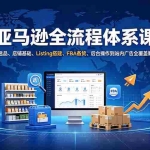 （19409期）亚马逊全流程体系课：从选品、店铺基础、Listing搭建、FBA备货、后台操作到站内广告全覆盖教学