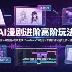 （19430期）AI漫剧进阶高阶玩法：小说改编×AI生图×视频生成×Seedance2.0配音×剪映剪辑×付费上传×接单变现