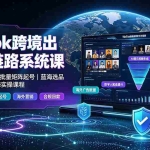 （19425期）TikTok跨境出海全链路系统课-2026年7月：AI自动化内容｜批量矩阵起号｜蓝海选品回款全链路出海实操课程